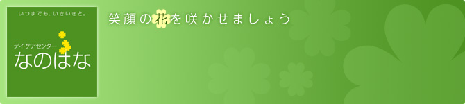 笑顔の花を咲かせましょう。デイケアセンター「なのはな」